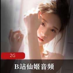 B站声控主播（仙姬）娇嗲柔弱声线带来顶级asmr享受【2G】